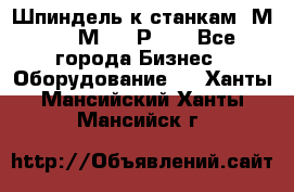 Шпиндель к станкам 6М12, 6М82, 6Р11. - Все города Бизнес » Оборудование   . Ханты-Мансийский,Ханты-Мансийск г.